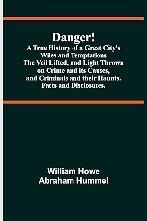 Seller image for Danger! A True History of a Great City\ s Wiles and Temptations The Veil Lifted, and Light Thrown on Crime and its Causes,and Criminals and their Haunts. Facts and Disclosures. for sale by moluna