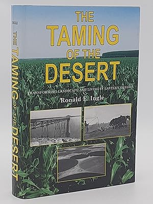 The Taming of the Desert: Transforming Landscape and Living in Eastern Oregon.