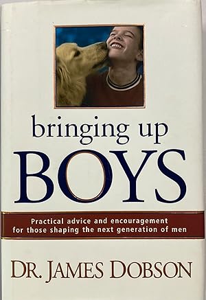 Bringing Up Boys Practical advice and encouragement for those shaping the next generation of men