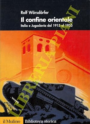 Il confine orientale. Italia e Jugoslavia dal 1915 al 1955.