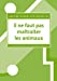 Bild des Verkufers fr Il ne faut pas maltraiter les animaux : Suivi de De la protection des animaux dans ses rapports avec l'histoire naturelle [FRENCH LANGUAGE - Soft Cover ] zum Verkauf von booksXpress