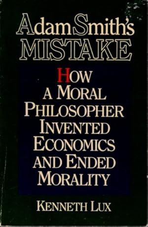 ADAM SMITH'S MISTAKE: How a Moral Philosopher Invented Economics and Ended Morality