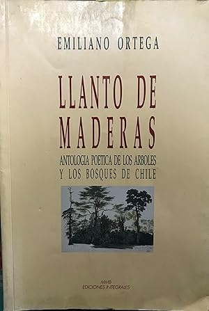 Llanto de las maderas : antología de los árboles y los bosques de Chile. Edición dirigida por Mar...