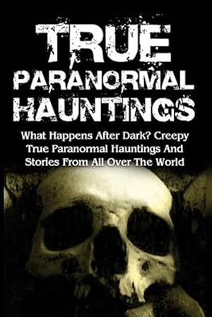 Seller image for True Paranormal Hauntings : What Happens After Dark? Creepy True Paranormal Hauntings and Stories from All over the World for sale by GreatBookPrices
