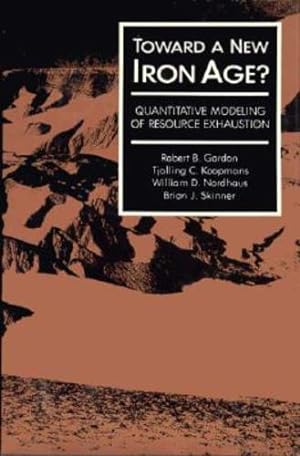 Seller image for Toward a New Iron Age?: Quantitative Modeling of Resource Exhaustion by Gordon, Robert B., Koopmans, Tjalling C., Nordhaus, William D., Skinner, Brian J. [Hardcover ] for sale by booksXpress