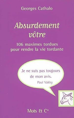 Seller image for Absurdement v?tre. 106 maximes tordues pour rendre la vie tordante - Georges Cathalo for sale by Book Hmisphres