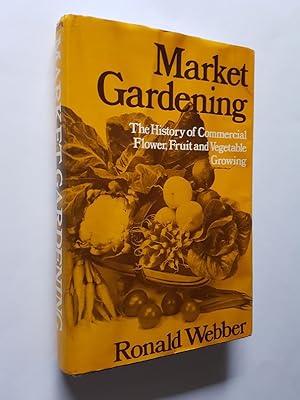 Market Gardening : The History of Commercial Flower, Fruit and Vegetable Growing