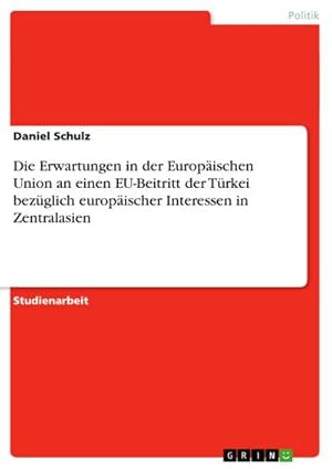 Bild des Verkufers fr Die Erwartungen in der Europischen Union an einen EU-Beitritt der Trkei bezglich europischer Interessen in Zentralasien zum Verkauf von AHA-BUCH GmbH