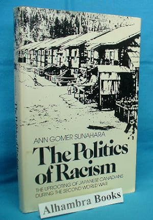 The Politics of Racism : The Uprooting of Japanese Canadians During the Second World War
