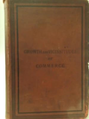 Imagen del vendedor de The Growth and Vicissitudes of Commerce: From B.C. 1500 to A.D. 1789. An Historical Narrative of the Industry and Intercourse of Civilised Nations a la venta por World of Rare Books