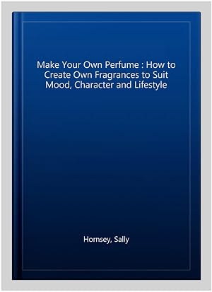 Immagine del venditore per Make Your Own Perfume : How to Create Own Fragrances to Suit Mood, Character and Lifestyle venduto da GreatBookPrices