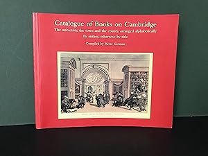 Catalogue of Books on Cambridge: The University, the Town and the Country, Arranged Alphabeticall...