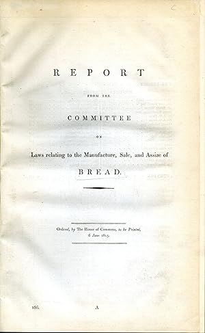 Report from the Committee of Laws Relating to the Manufacture, Sale, and Assize of Bread [with] A...