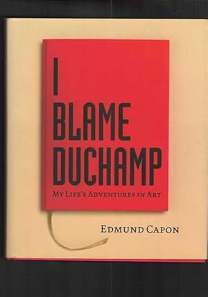 I Blame Duchamp - My Life's Adventures In Art