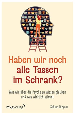 Haben wir noch alle Tassen im Schrank? Was wir über die Psyche zu wissen glauben und was wirklich...