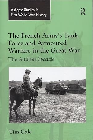 The French Army's Tank Force and Armoured Warfare in the Great War: The Artillerie Spéciale (Rout...