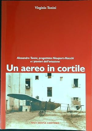 Bild des Verkufers fr Un aereo in cortile. Alessandro Tonini progettista della Nieuport-Macchi zum Verkauf von Librodifaccia