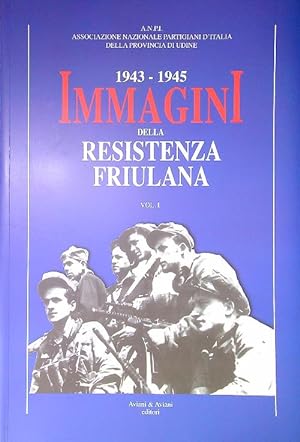 1943-1945. Immagini della resistenza friuliana. Vol. 1