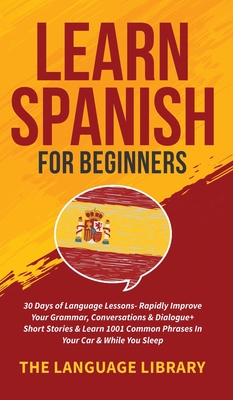 Seller image for Learn Spanish For Beginners: 30 Days of Language Lessons- Rapidly Improve Your Grammar, Conversations& Dialogue+ Short Stories& Learn 1001 Common P (Hardback or Cased Book) for sale by BargainBookStores