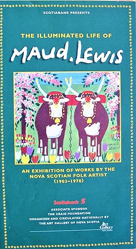 The Illuminated Life of Maud Lewis: An Exhibition of Works By the Nova Scotian Folk Artist (1903-...