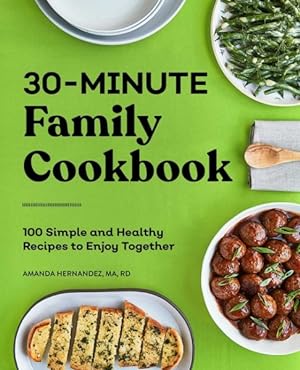 Image du vendeur pour 30-Minute Family Cookbook : 100 Simple and Healthy Recipes to Enjoy Together mis en vente par GreatBookPrices