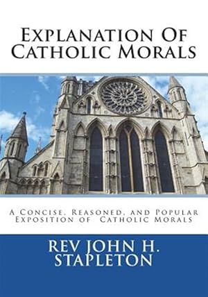 Seller image for Explanation of Catholic Morals: A Concise, Reasoned, and Popular Exposition of Catholic Morals for sale by GreatBookPrices