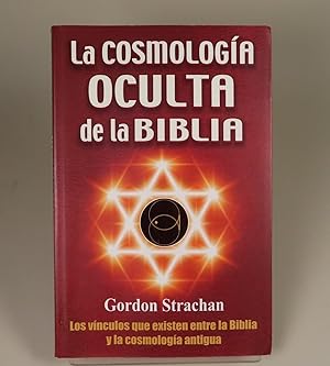 La cosmologia oculta de la Biblia Los vinculos que existen entre la Biblia y la cosmologia antigua