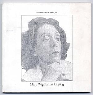 Mary Wigman in Leipzig. Eine Annäherung an ihr Wirken für den Tanz in Leipzig in den Jahren 1942 ...