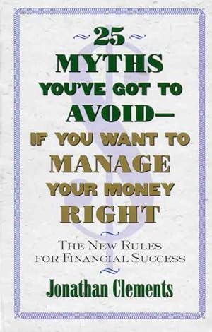Seller image for 25 Myths You'Ve Got to Avoid-If You Want to Manage Your Money Right : The New Rules for Financial Success for sale by GreatBookPrices