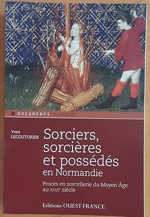 Sorciers, sorcières et possédés en Normandie : Procès en sorcellerie du Moyen Age au XVIIIe.