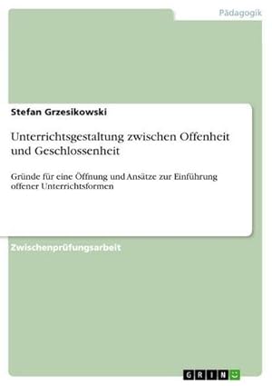 Bild des Verkufers fr Unterrichtsgestaltung zwischen Offenheit und Geschlossenheit : Grnde fr eine ffnung und Anstze zur Einfhrung offener Unterrichtsformen zum Verkauf von AHA-BUCH GmbH