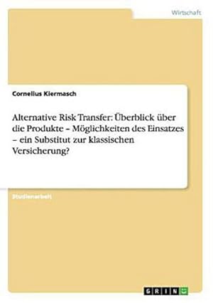 Seller image for Alternative Risk Transfer: berblick ber die Produkte  Mglichkeiten des Einsatzes  ein Substitut zur klassischen Versicherung? for sale by AHA-BUCH GmbH