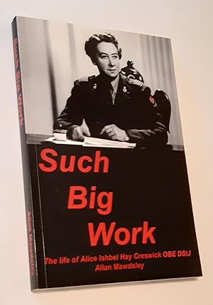 SUCH BIG WORK: The Life of Alice Ishbel Hay Creswick OBE DStJ