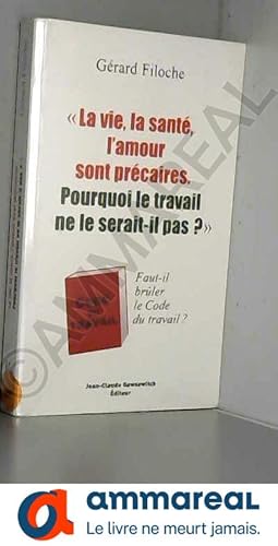 Bild des Verkufers fr La vie, la sant, l'amour sont prcaires. Pourquoi le travail ne le serait-il pas? : Faut-il brler le Code du travail ? zum Verkauf von Ammareal