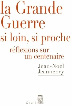 La grande guerre si loin, si proche. R flexions sur un centenaire - Jean-No l Jeanneney