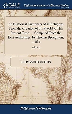 Immagine del venditore per An Historical Dictionary of all Religions From the Creation of the World to This Present Time. . Compiled From the Best Authorities, by Thomas Broughton, . of 2; Volume 2 venduto da WeBuyBooks