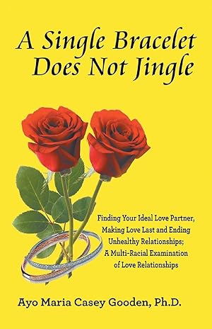 Seller image for A Single Bracelet Does Not Jingle: Finding Your Ideal Love Partner, Making Love Last and Ending Unhealthy Relationships a Multi-Racial Examination of for sale by moluna