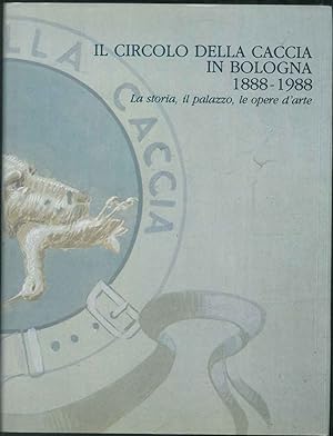 Il circolo della caccia in Bologna (1888-1988). La storia, il palazzo, le opere d'arte.