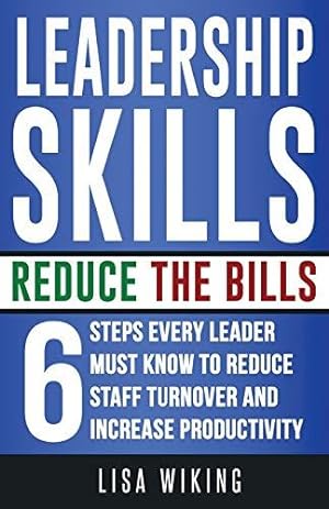Seller image for Leadership Skills Reduce The Bills: 6 Steps Every Leader Must Know To Reduce Staff Turnover and Increase Productivity for sale by WeBuyBooks