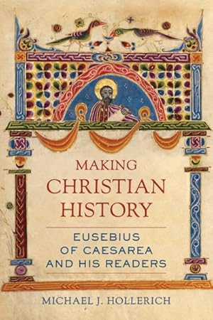 Image du vendeur pour Making Christian History : Eusebius of Caesarea and His Readers mis en vente par GreatBookPrices