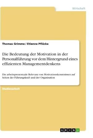 Bild des Verkufers fr Die Bedeutung der Motivation in der Personalfhrung vor dem Hintergrund eines effizienten Managementdenkens : Die arbeitsprozessuale Relevanz von Motivationskenntnissen auf Seiten der Fhrungskraft und der Organisation zum Verkauf von AHA-BUCH GmbH