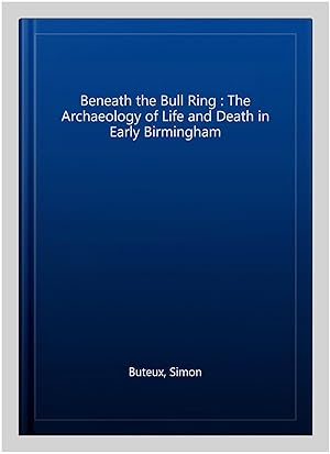 Seller image for Beneath the Bull Ring : The Archaeology of Life and Death in Early Birmingham for sale by GreatBookPrices