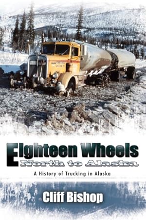 Bild des Verkufers fr Eighteen Wheels North to Alaska : A History of Trucking in Alaska zum Verkauf von GreatBookPricesUK