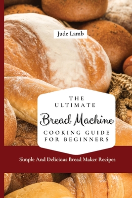 Seller image for The Ultimate Bread Machine Cooking Guide For Beginners: Simple And Delicious Bread Maker Recipes (Paperback or Softback) for sale by BargainBookStores