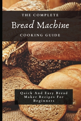 Seller image for The Complete Bread Machine Cooking Guide: Quick And Easy Bread Maker Recipes For Beginners (Paperback or Softback) for sale by BargainBookStores