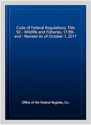 Seller image for Code of Federal Regulations, Title 50 - Wildlife and Fisheries, 17.99i-end : Revised As of October 1, 2017 for sale by GreatBookPrices