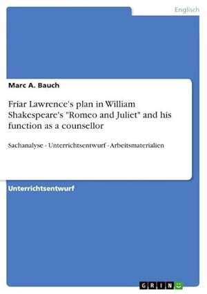 Bild des Verkufers fr Friar Lawrence's plan in William Shakespeare's "Romeo and Juliet" and his function as a counsellor : Sachanalyse - Unterrichtsentwurf - Arbeitsmaterialien zum Verkauf von AHA-BUCH GmbH