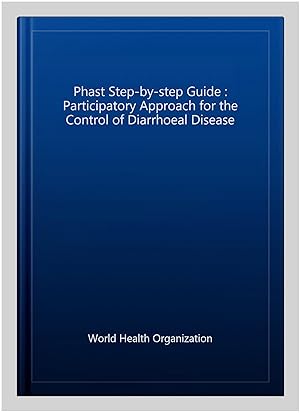 Immagine del venditore per Phast Step-by-step Guide : Participatory Approach for the Control of Diarrhoeal Disease venduto da GreatBookPrices