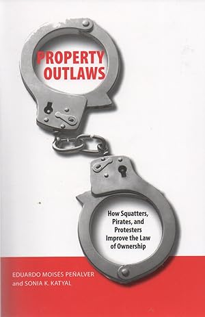 Property Outlaws_ How Squatters, Pirates, and Protesters Improve the Law of Ownership