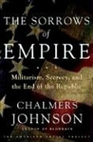 Bild des Verkufers fr The Sorrows of Empire: Militarism, Secrecy, and the End of the Republic zum Verkauf von Che & Chandler Versandbuchhandlung